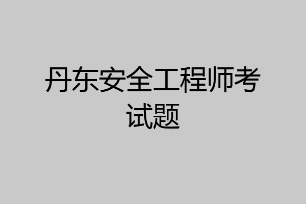 丹东安全工程师考试题