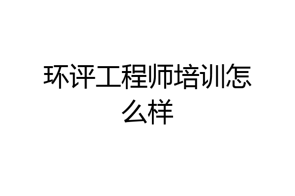 环评工程师培训怎么样