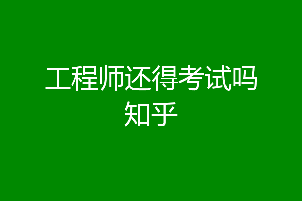 工程师还得考试吗知乎