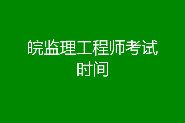 皖监理工程师考试时间