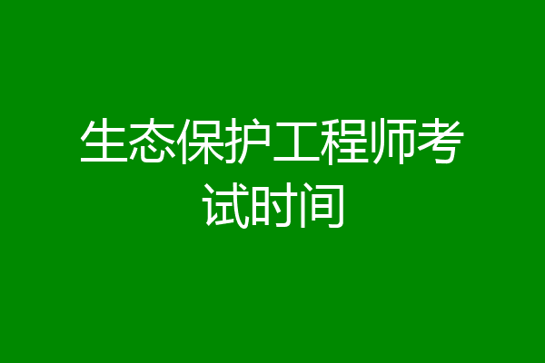 生态保护工程师考试时间