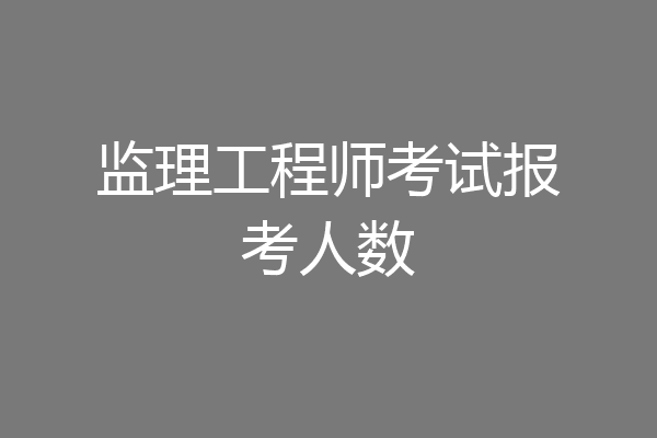 监理工程师考试报考人数