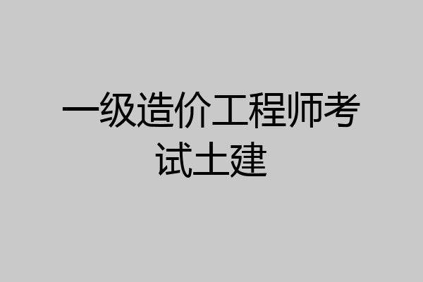 一级造价工程师考试土建