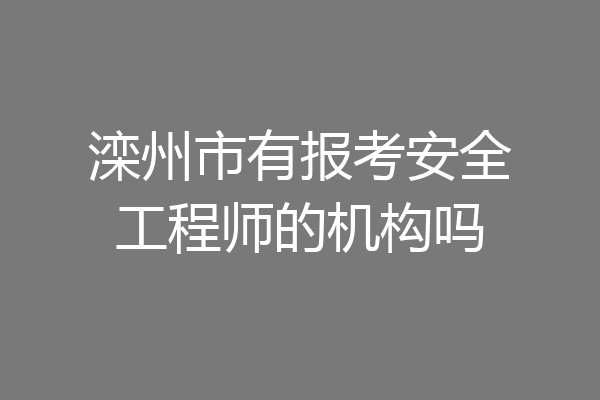 滦州市有报考安全工程师的机构吗