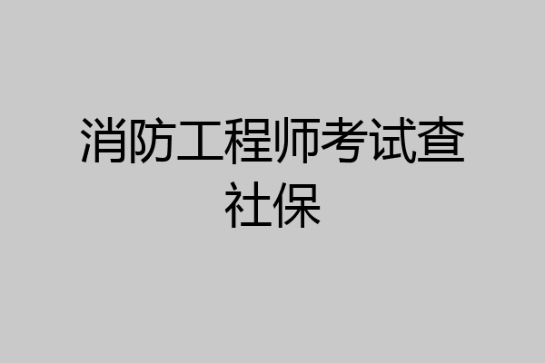 消防工程师考试查社保