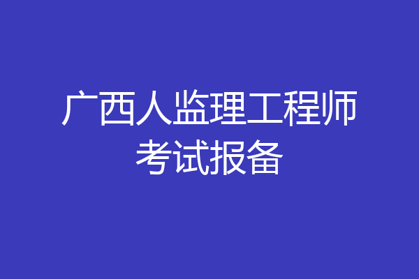 广西人监理工程师考试报备