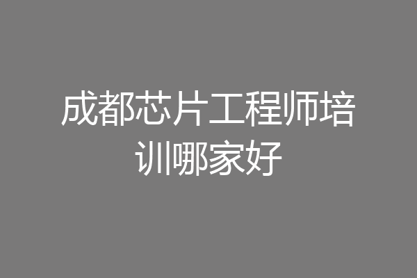 成都芯片工程师培训哪家好