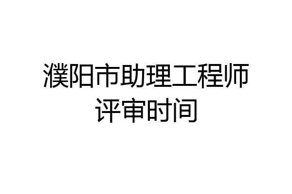 濮阳市助理工程师评审时间