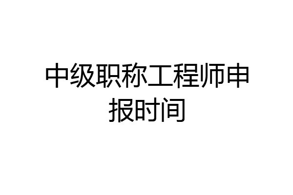 中级职称工程师申报时间