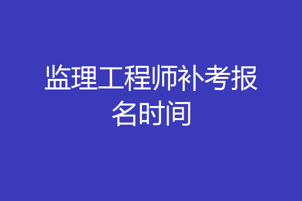 监理工程师补考报名时间