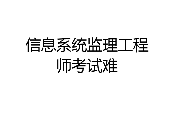 信息系统监理工程师考试难