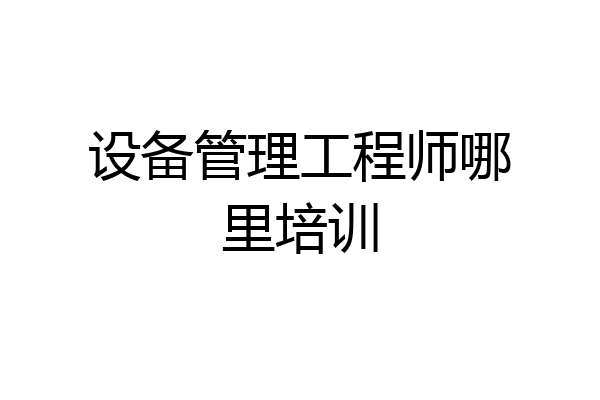 设备管理工程师哪里培训