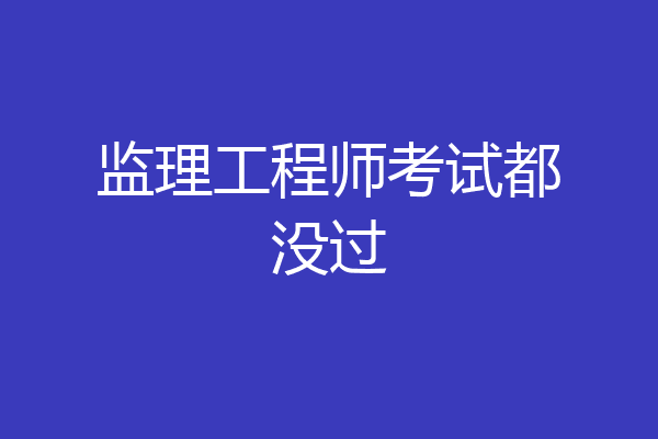 监理工程师考试都没过
