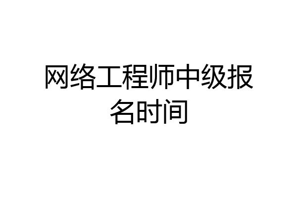 网络工程师中级报名时间
