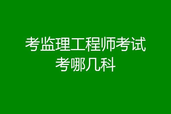 考监理工程师考试考哪几科