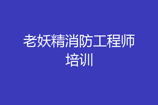 老妖精消防工程师培训