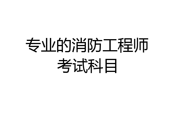 专业的消防工程师考试科目