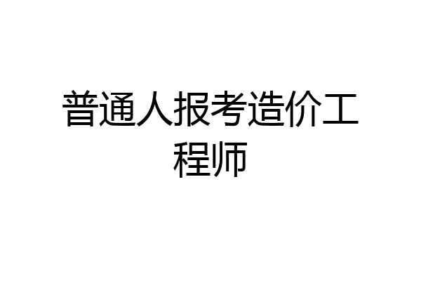 普通人报考造价工程师