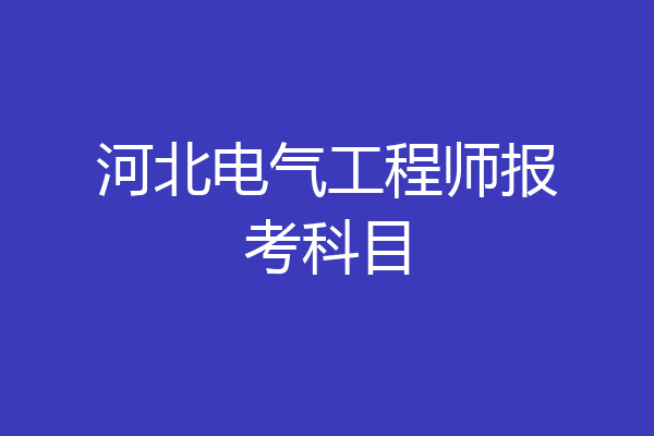 河北电气工程师报考科目