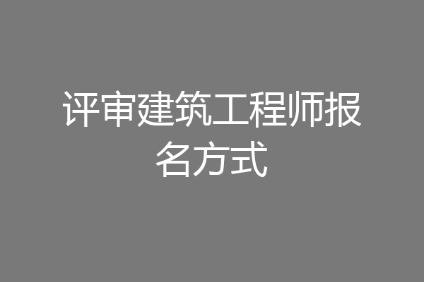 评审建筑工程师报名方式