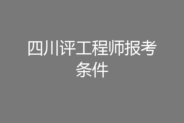 四川评工程师报考条件