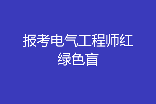 报考电气工程师红绿色盲