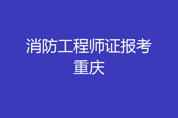消防工程师证报考重庆