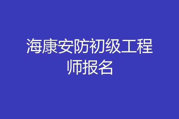 海康安防初级工程师报名
