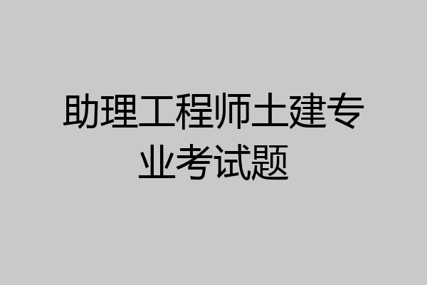 助理工程师土建专业考试题