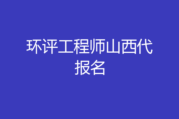 环评工程师山西代报名
