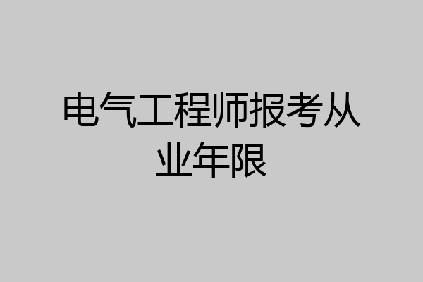 电气工程师报考从业年限