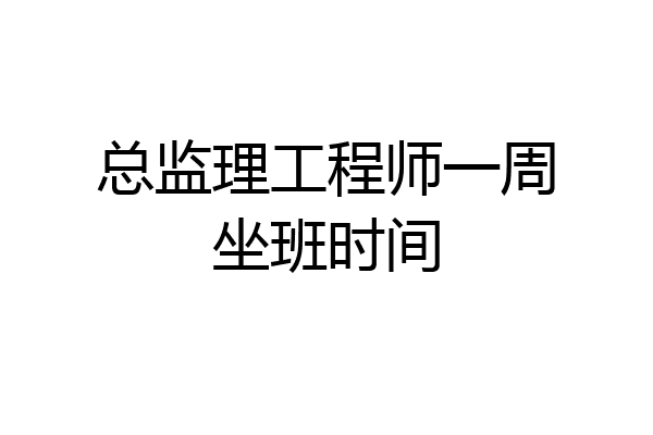 总监理工程师一周坐班时间