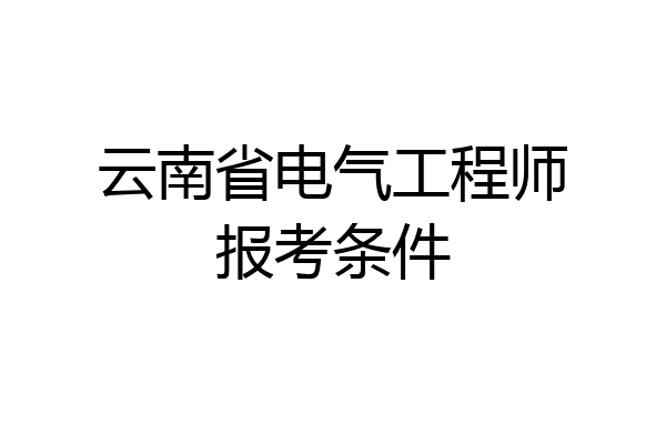 云南省电气工程师报考条件