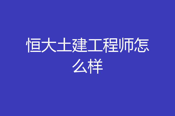恒大土建工程师怎么样