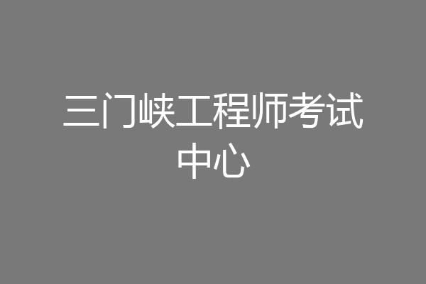 三门峡工程师考试中心