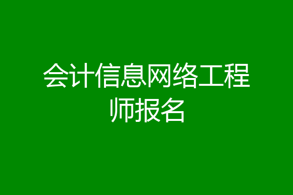 会计信息网络工程师报名