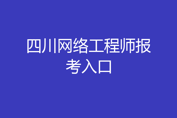 四川网络工程师报考入口