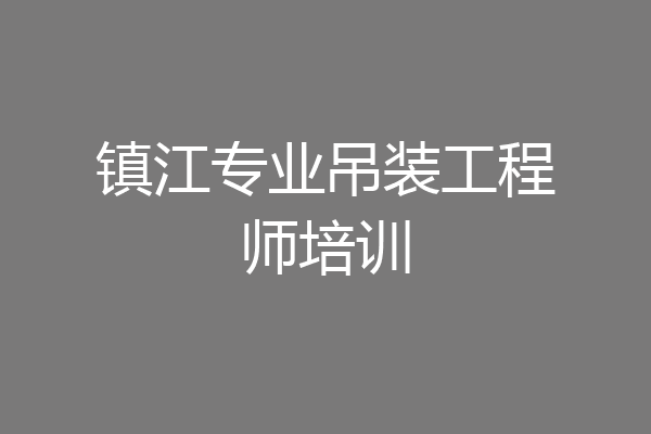 镇江专业吊装工程师培训