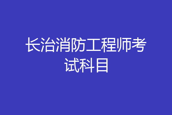 长治消防工程师考试科目