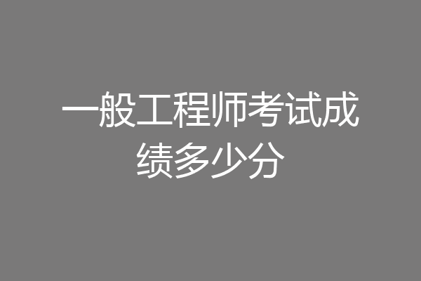 一般工程师考试成绩多少分