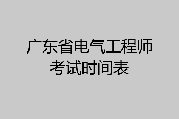 广东省电气工程师考试时间表