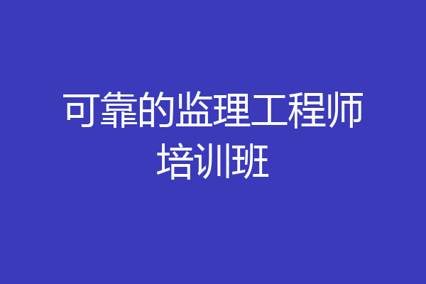 可靠的监理工程师培训班
