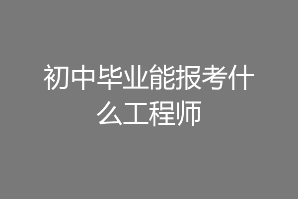 初中毕业能报考什么工程师