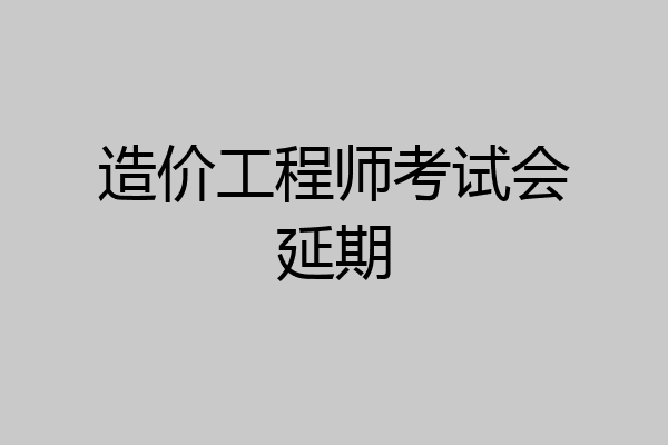 造价工程师考试会延期