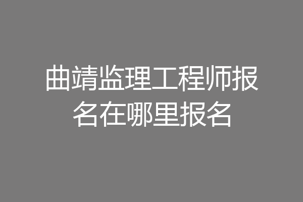 曲靖监理工程师报名在哪里报名