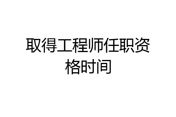 取得工程师任职资格时间
