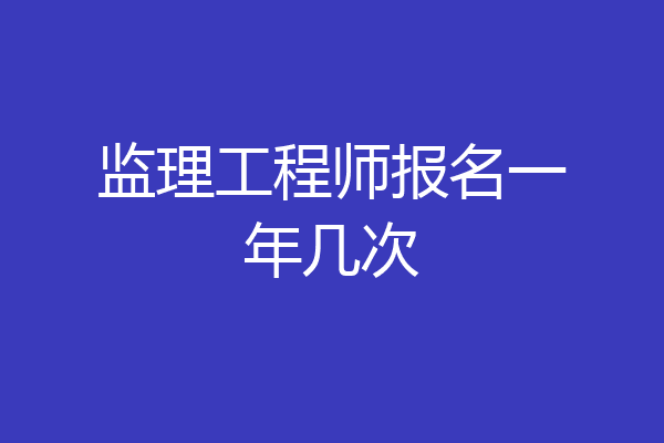 监理工程师报名一年几次
