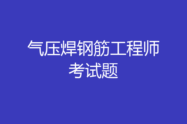 气压焊钢筋工程师考试题