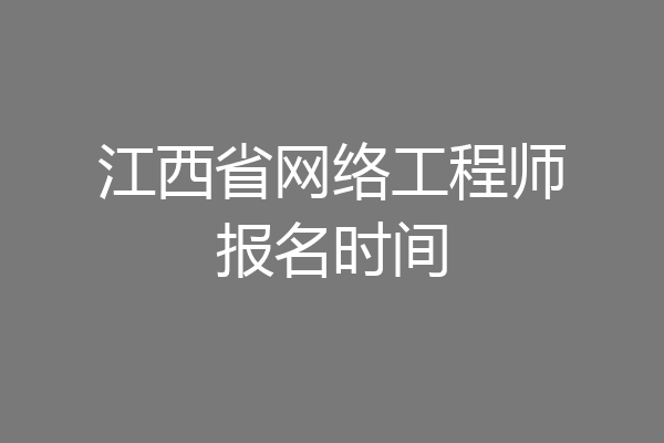江西省网络工程师报名时间