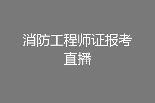消防工程师证报考直播